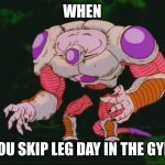 Skip leg day | WHEN; YOU SKIP LEG DAY IN THE GYM | image tagged in skip leg day freezer,skip leg day,memes,gym memes,skip leg day memes,gym | made w/ Imgflip meme maker