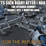 creative title | THE VITAMIN GUMMY BEARS I ATE 2 MONTHS AGO:; ME: GETS SICK RIGHT AFTER I HAD COVID | image tagged in for the republic | made w/ Imgflip meme maker