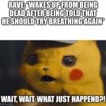 Rave is Revived | RAVE: *WAKES UP FROM BEING DEAD AFTER BEING TOLD THAT HE SHOULD TRY BREATHING AGAIN*; WAIT, WAIT, WHAT JUST HAPPEND?! | image tagged in surprised detective pikachu,glitchtale,rave,revive | made w/ Imgflip meme maker