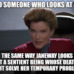 i want you to bring me some coffee - captain janeway | FIND SOMEONE WHO LOOKS AT YOU; THE SAME WAY JANEWAY LOOKS AT A SENTIENT BEING WHOSE DEATH MIGHT SOLVE HER TEMPORARY PROBLEMS. | image tagged in i want you to bring me some coffee - captain janeway | made w/ Imgflip meme maker