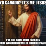 JC at the door | YO CANADA? IT'S ME, JESUS; I'VE GOT SOME INUIT PARENTS HERE WONDERING WHERE THEIR KIDS ARE | image tagged in jc at the door,canada,history,eskimo | made w/ Imgflip meme maker