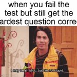 title | when you fail the test but still get the hardest question correct | image tagged in spencer i may be an idiot but i'm not stupid,meme,school,test | made w/ Imgflip meme maker