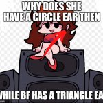 Girlfriend Fnf | WHY DOES SHE HAVE A CIRCLE EAR THEN; WHILE BF HAS A TRIANGLE EAR | image tagged in girlfriend fnf,fnf,funny | made w/ Imgflip meme maker