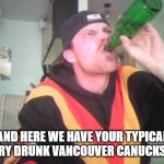 Angry Canadian | AND HERE WE HAVE YOUR TYPICAL ANGRY DRUNK VANCOUVER CANUCKS FAN | image tagged in angry canadian | made w/ Imgflip meme maker