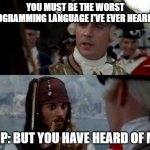 Worst Pirate | YOU MUST BE THE WORST PROGRAMMING LANGUAGE I'VE EVER HEARD OF; PHP: BUT YOU HAVE HEARD OF ME. | image tagged in worst pirate | made w/ Imgflip meme maker