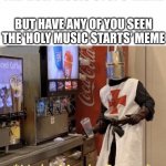 Holy music stops | I KNOW YOU'VE ALL SEEN THE 'HOLY MUSIC STOPS' MEME BUT HAVE ANY OF YOU SEEN THE 'HOLY MUSIC STARTS' MEME | image tagged in holy music stops | made w/ Imgflip meme maker