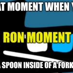 Ron Moment | THAT MOMENT WHEN YOU; YOU STICK A SPOON INSIDE OF A FORK IN A OUTLET | image tagged in ron moment | made w/ Imgflip meme maker