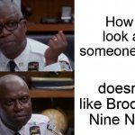 Me and Holt when find out that there are people who don't like the show | How I look at someone who; doesn't like Brooklyn Nine Nine | image tagged in captain holt meme | made w/ Imgflip meme maker