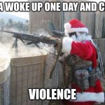 HO HO HOMICIDE | SANTA WOKE UP ONE DAY AND CHOSE: VIOLENCE | image tagged in memes,hohoho | made w/ Imgflip meme maker
