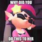 Upset Callie | WHY DID YOU; DO THIS TO HER | image tagged in upset callie | made w/ Imgflip meme maker