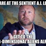 Alex Jones was right | WE ARE AT THE SENTIENT A.I. LEVEL; GET TO THE INTER-DIMENSIONAL ALIENS ALREADY | image tagged in don't x it won't work | made w/ Imgflip meme maker