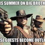 Wild West Guns | THIS SUMMER ON BIG BROTHER; HOUSE GUESTS BECOME OUTLAWS | image tagged in wild west guns | made w/ Imgflip meme maker
