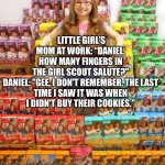Girl Scout salute | LITTLE GIRL’S MOM AT WORK: “DANIEL, HOW MANY FINGERS IN THE GIRL SCOUT SALUTE?"

DANIEL: "GEE, I DON'T REMEMBER. THE LAST TIME I SAW IT WAS WHEN I DIDN'T BUY THEIR COOKIES." | image tagged in girl scout cookies,salute,finger | made w/ Imgflip meme maker