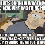 Atheist if God real why bad thing happen | ATHEISTS ON THEIR WAY TO POST "IF GOD REAL WHY BAD THING HAPPEN"; AFTER BEING REFUTED FOR THE GORRILLIONTH TIME BY THE VERY CONCEPT OF FREE WILL AND THE FACT MORALITY IS SUBJECTIVE WITHOUT A MORAL ARBITER | image tagged in south park neckbeard | made w/ Imgflip meme maker