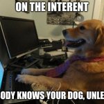 On the internet nobody knows you are a dog | ON THE INTERENT; NOBODY KNOWS YOUR DOG, UNLESS... | image tagged in on the internet nobody knows you are a dog | made w/ Imgflip meme maker