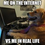 On the internet nobody knows you are a dog | ME ON THE INTERNET; VS ME IN REAL LIFE | image tagged in on the internet nobody knows you are a dog | made w/ Imgflip meme maker