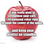 red apple | If you really want to "strengthen your core," I recommend rebar right through the center of the apple. ...and keep your dentist on standby. | image tagged in red apple | made w/ Imgflip meme maker