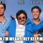 Weekend at Bernie's | GOD           ME      HOLY SPIRIT; WHEN I'M WEAK, THEY KEEP ME UP! | image tagged in weekend at bernie's | made w/ Imgflip meme maker
