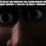 Wings of Fire | WHEN YOU REALIZE THAT WHIRPOOL (FULL GROWN DRAGON) WAS GOING TO TRY TO MARRY ANEMONE ( 2 YEAR OLD ) OR AUKLET ( NEWBORN DRAGONET): | image tagged in titan stare,memes,wings of fire,wof,whirlpool,dragons | made w/ Imgflip meme maker