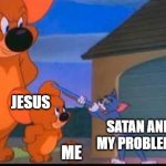 God is bigger then my problems and sin | GOD; JESUS; SATAN AND MY PROBLEMS; ME | image tagged in tom and jerry | made w/ Imgflip meme maker