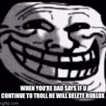 Today was a bad day | WHEN YOU’RE DAD SAYS IF U CONTINUE TO TROLL HE WILL DELETE ROBLOX | image tagged in gifs,troll,troll face,parenting,video games,trolling | made w/ Imgflip video-to-gif maker