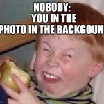 Did this happen once+ for any of yall | NOBODY:; YOU IN THE PHOTO IN THE BACKGOUND | image tagged in apple eating kid,memes,funny,funny face | made w/ Imgflip meme maker