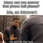 We don't do that here | Mum: can you answer that phone call please? Me, an introvert:; We don't do that here | image tagged in we don't do that here,introvert,phone call | made w/ Imgflip meme maker
