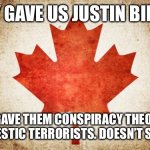 Canada | THEY GAVE US JUSTIN BIEBER; WE GAVE THEM CONSPIRACY THEORIES AND DOMESTIC TERRORISTS. DOESN’T SEEM FAIR. | image tagged in canada | made w/ Imgflip meme maker