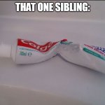 anybody can relate | THAT ONE SIBLING: | image tagged in toothpaste | made w/ Imgflip meme maker