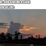 Bear market | ME: GOD GIVE ME A SIGN! GOD BE LIKE: | image tagged in bear market,dogecoin,bitcoin,eteream,eth,crypto | made w/ Imgflip meme maker
