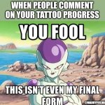 You fool this isnt even my final form | WHEN PEOPLE COMMENT ON YOUR TATTOO PROGRESS; @MADDYFIELDART | image tagged in you fool this isnt even my final form | made w/ Imgflip meme maker