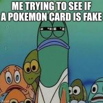 Me trying to see if... | ME TRYING TO SEE IF A POKEMON CARD IS FAKE | image tagged in spongebob | made w/ Imgflip meme maker