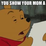 confused winnie reading paper | WHEN YOU SHOW YOUR MOM A MEME | image tagged in confused winnie reading paper | made w/ Imgflip meme maker