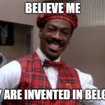 would you like french fries | BELIEVE ME; THEY ARE INVENTED IN BELGIUM | image tagged in would you like french fries | made w/ Imgflip meme maker