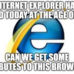 F | INTERNET EXPLORER HAS DIED TODAY AT THE AGE OF 27 CAN WE GET SOME TRIBUTES TO THIS BROWSER | image tagged in memes,internet explorer | made w/ Imgflip meme maker
