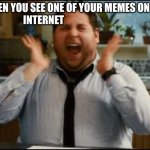 excited | WHEN YOU SEE ONE OF YOUR MEMES ON THE INTERNET | image tagged in excited | made w/ Imgflip meme maker