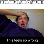 Morgz feeling wrong | POV: YOU ARE 14 AND PLAY FORTNITE | image tagged in morgz feeling wrong | made w/ Imgflip meme maker