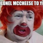 clown T | COLONEL MCCHEESE TO YOU | image tagged in clown t | made w/ Imgflip meme maker