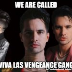 Triple Gang | WE ARE CALLED; "VIVA LAS VENGEANCE GANG" | image tagged in panic at the disco,brendon urie,patd | made w/ Imgflip meme maker