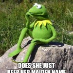 Some questions are tougher to answer | IF A WOMAN WITH THE LAST NAME SMITH MARRIES A MAN WHO ALSO HAS THE LAST NAME SMITH... DOES SHE JUST KEEP HER MAIDEN NAME OR DOES THE SPACE T | image tagged in kermit-thinking,marriage,name,i have several questions | made w/ Imgflip meme maker