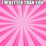 I’m better than you pink background #2