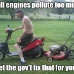 If gov't took over mowing your lawn... | Small engines pollute too much... Let the gov't fix that for you! | image tagged in if gov't took over mowing your lawn | made w/ Imgflip meme maker