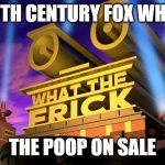 wtf | 20TH CENTURY FOX WHEN; THE POOP ON SALE | image tagged in what the frick | made w/ Imgflip meme maker