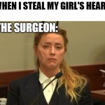 Amber Turd | WHEN I STEAL MY GIRL'S HEART THE SURGEON: | image tagged in amber turd,memes | made w/ Imgflip meme maker