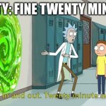 rick and morty 20 minute adventure | MORTY: FINE TWENTY MINUTES | image tagged in rick and morty 20 minute adventure | made w/ Imgflip meme maker