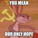 Our Hope | YOU MEAN OUR ONLY HOPE | image tagged in bugs bunny communist | made w/ Imgflip meme maker