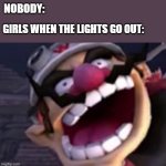 Wario | NOBODY:; GIRLS WHEN THE LIGHTS GO OUT: | image tagged in wario | made w/ Imgflip meme maker