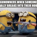 Excited Minions | GUNOWNERS WHEN SOMEONE FINALLY BREAKS INTO THEIR HOUSE | image tagged in memes,excited minions | made w/ Imgflip meme maker