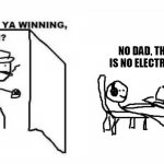 Are ya winning son? | NO DAD, THERE IS NO ELECTRICITY. | image tagged in are ya winning son | made w/ Imgflip meme maker