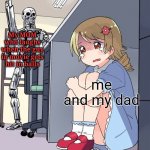 Ngl, its pretty creepy | My MOM who laughs when the guy in movie gets hit in balls; me and my dad | image tagged in anime terminator,unfunny,memes | made w/ Imgflip meme maker